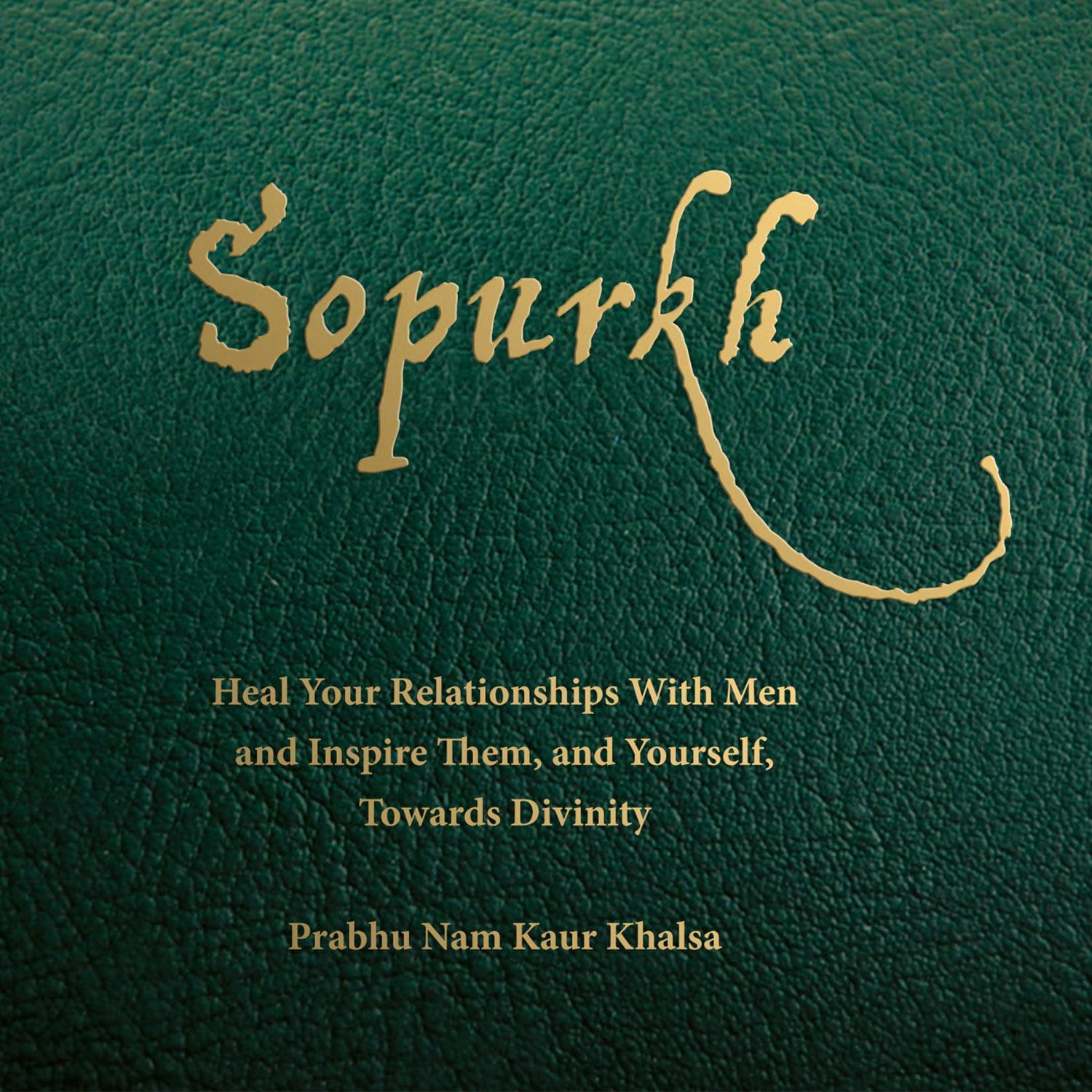 Sopurkh: Heal Your Relationships with Men and Inspire Them, and Yourself, Towards Divinity
