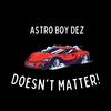 Astro Boy Dez - DOESNT MATTER!