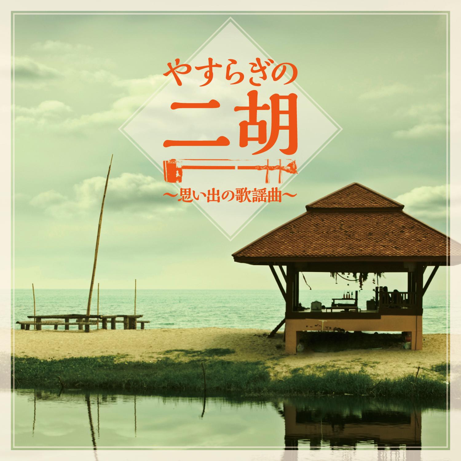 やすらぎの二胡 〜思い出の歌謡曲 (昭和平成ベスト・セレクション) 〜