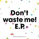 Don't waste me! E.P.