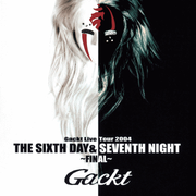 Gackt Live Tour 2004 THE SIXTH DAY & SEVENTH NIGHT～FINAL～