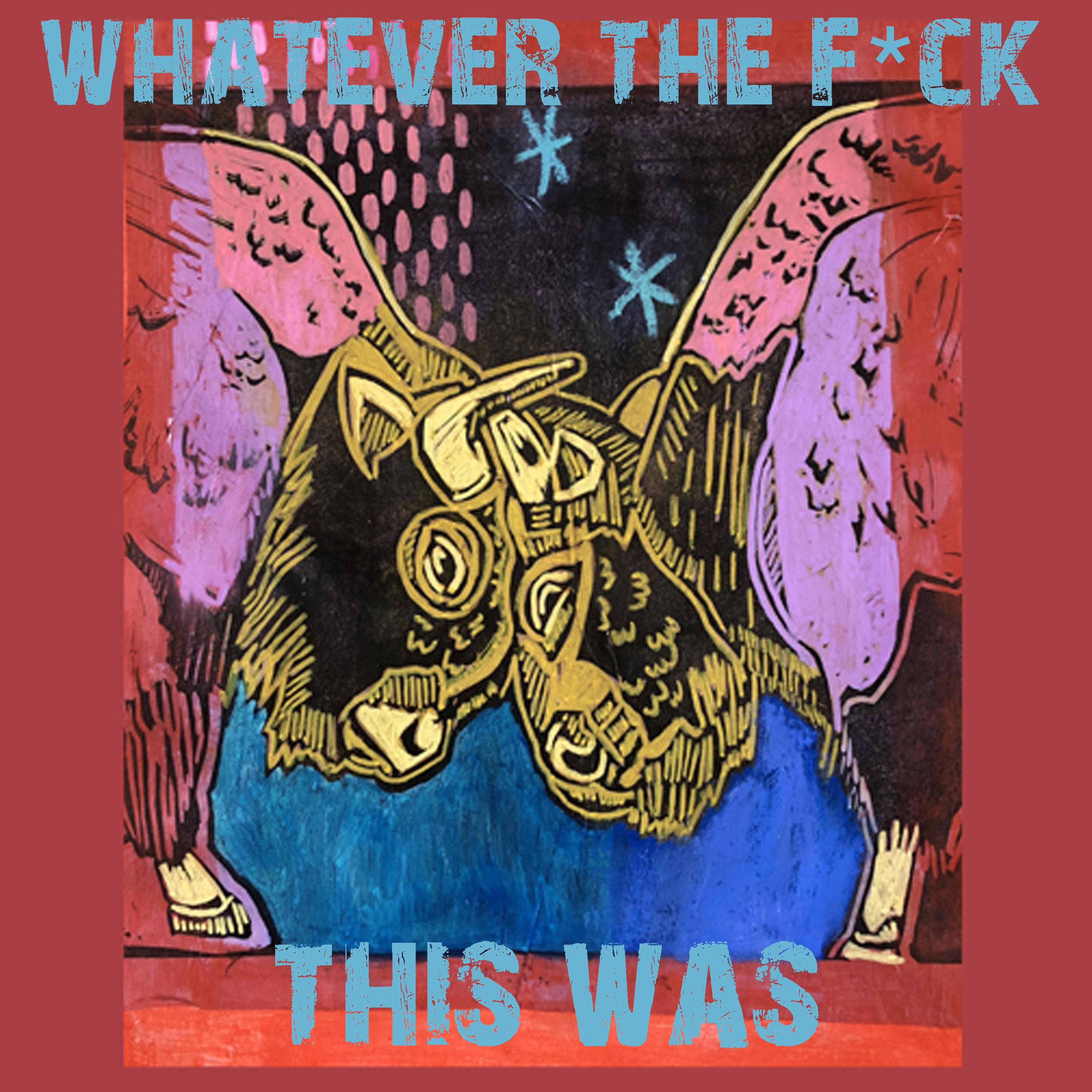 Whatever the F*Ck This Was