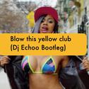 Blow this yellow club(Dj Echoo Bootleg)专辑