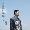 内地优秀钢琴家吕恒最新好听原创钢琴曲《后来我们都流泪了》专辑