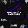 Mc Vk Da Vs - Eu Boto Só a Cabecinha