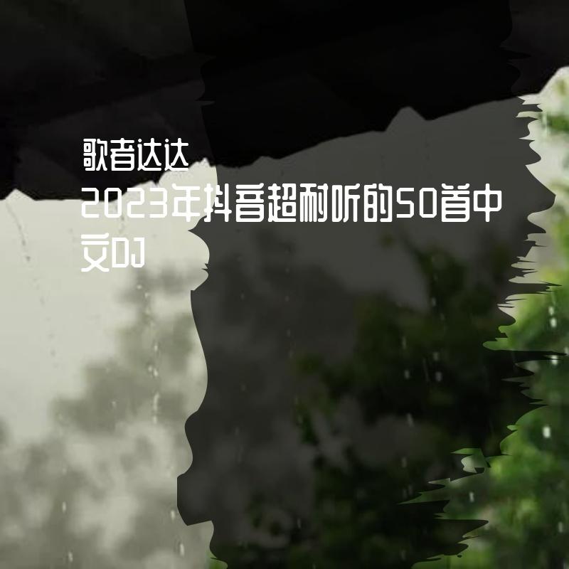 2023年抖音超耐听的50首中文DJ