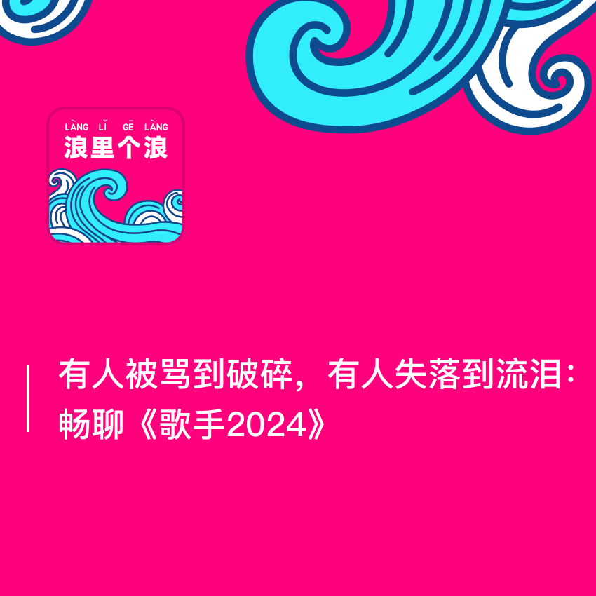 38、有人被骂到破碎,有人失落到流泪:畅聊《歌手2024》 - 浪里个浪 - 电台节目 - 网易云音乐