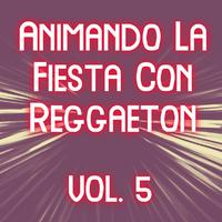 Animando La Fiesta Con Reggaeton Vol. 5