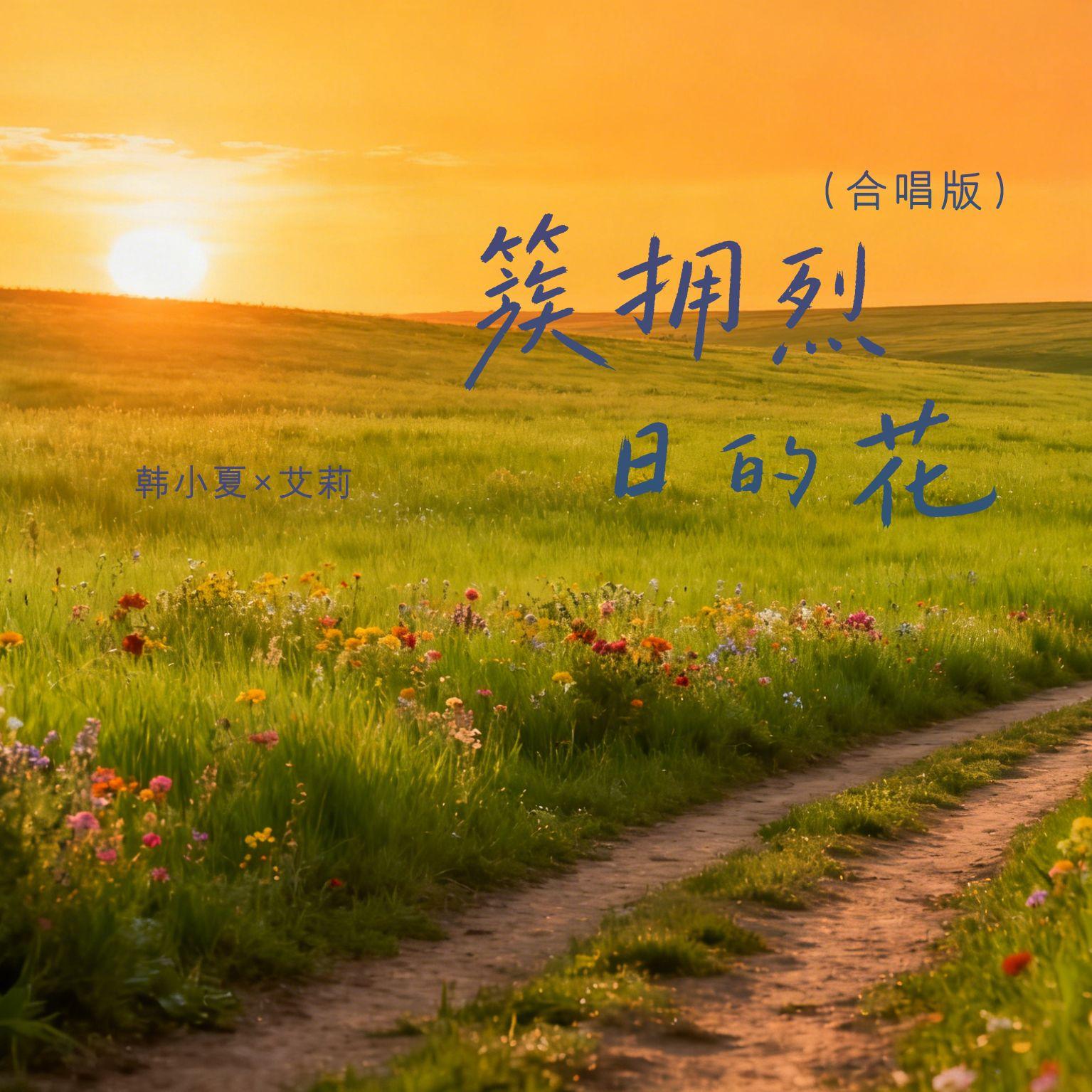 簇拥烈日的花(合唱版) - 韩小夏/艾莉 - 单曲 - 网易云音乐