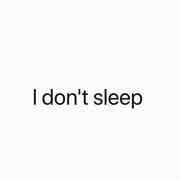 I don't sleep