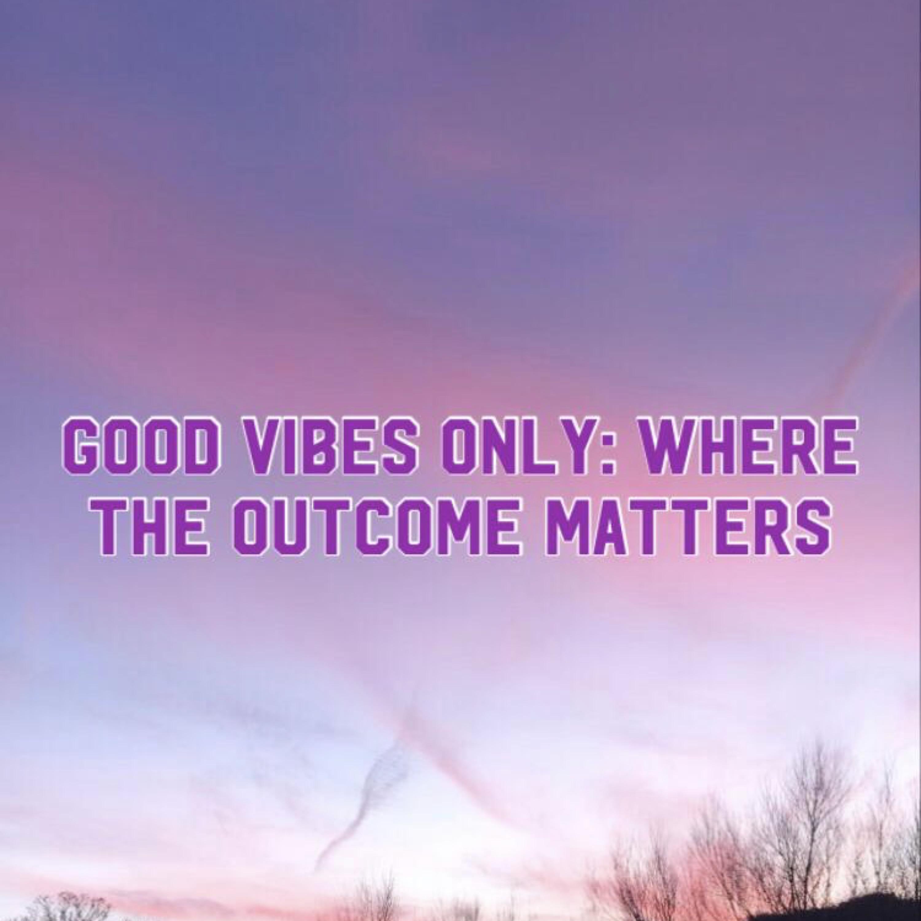 Good Vibes Only: Where The Outcome Matters