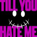 till you hate me