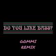 DO YOU LIKE BASS? (GOMMI REMIX)