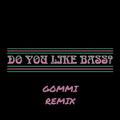 DO YOU LIKE BASS? (GOMMI REMIX)