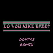 DO YOU LIKE BASS? (GOMMI REMIX)