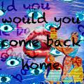 Would You Come Back Home