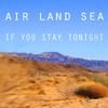 Air Land Sea - If You Stay Tonight