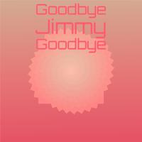 Goodbye Jimmy Goodbye