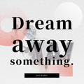 Dream something away,dream away something.