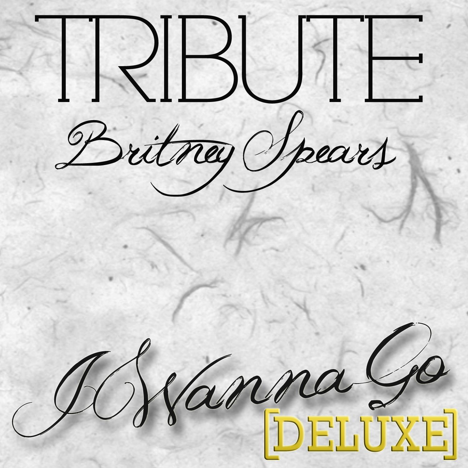 I Wanna Go (Britney Spears Tribute) - Deluxe