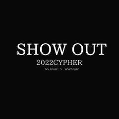 SHOW OUT （SEVEN STAR 2022 CYPHER）