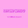 Let Me With U