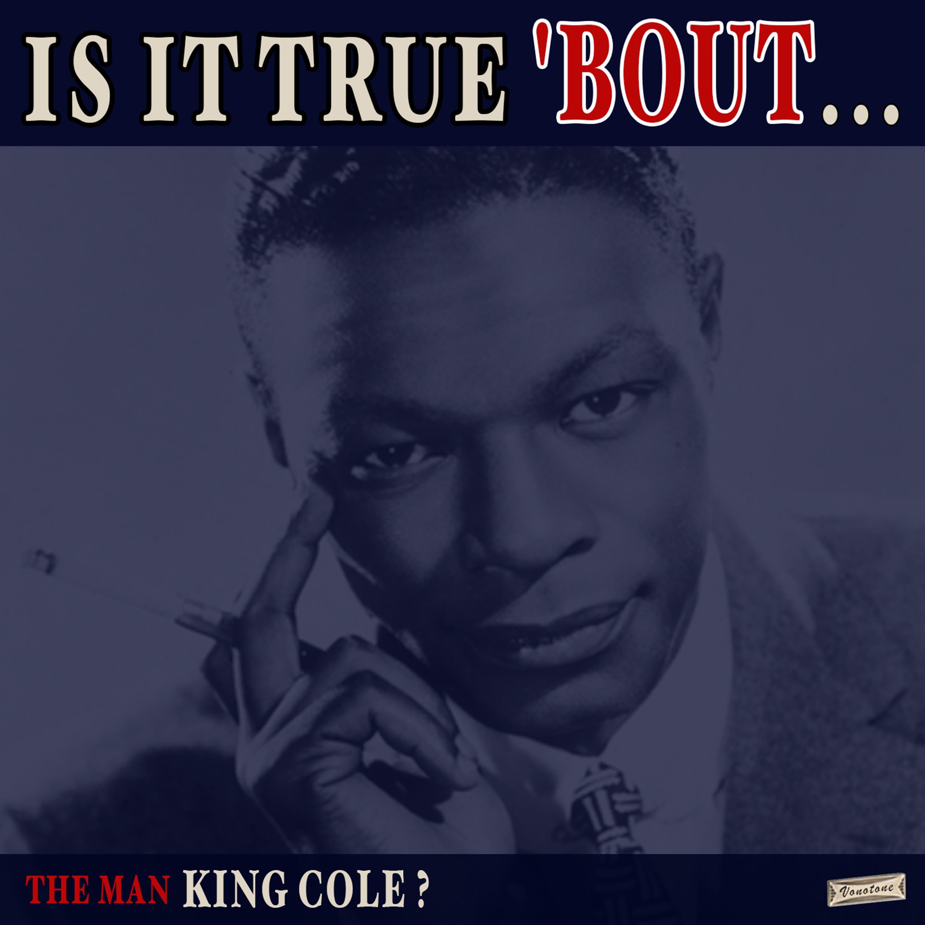 Is it True 'Bout the Man King Cole?