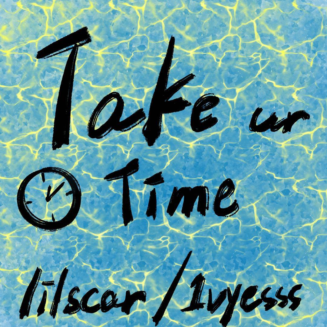 take ur time