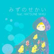 みずのせかい (feat. 初音ミク)
