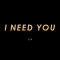 I NEED YOU