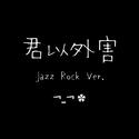 君以外害 Jazz Rock Ver.