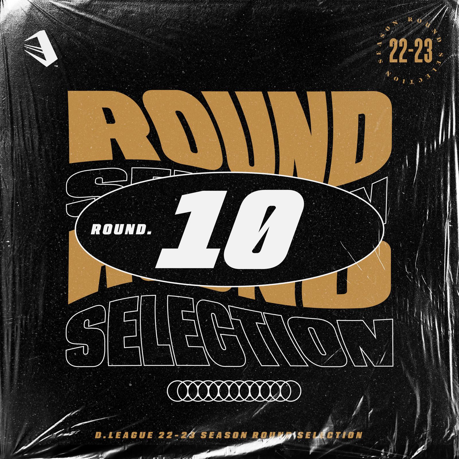 D.LEAGUE 22 -23 SEASON - ROUND SELECTION - ROUND.10