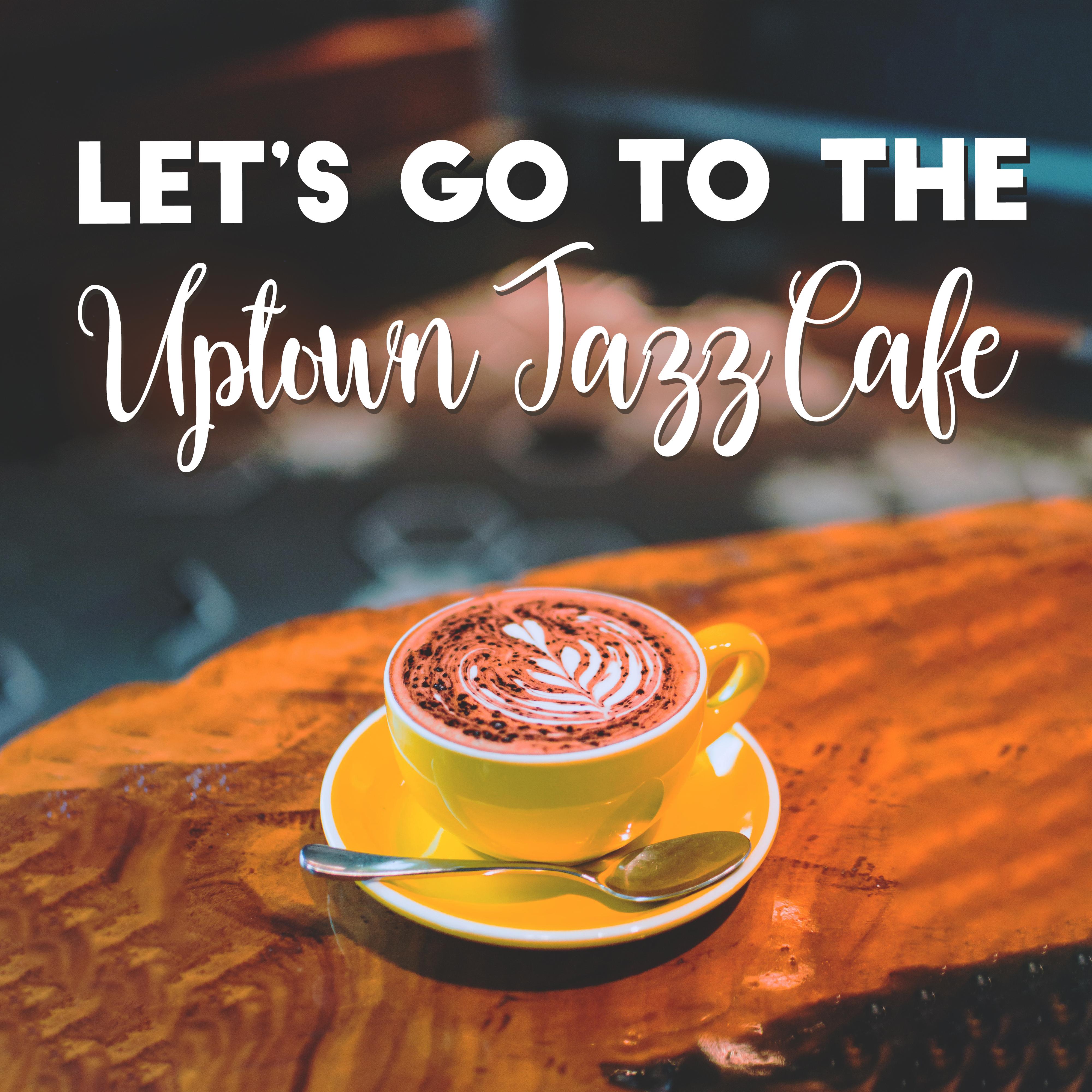 Let’s Go to the Uptown Jazz Cafe: 2019 Insturmental Smooth Jazz Music Set for Cafe, Cafeteria, Little Restaurant, Coffee with Love or Friends