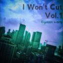 I Won't Cut Vol.1