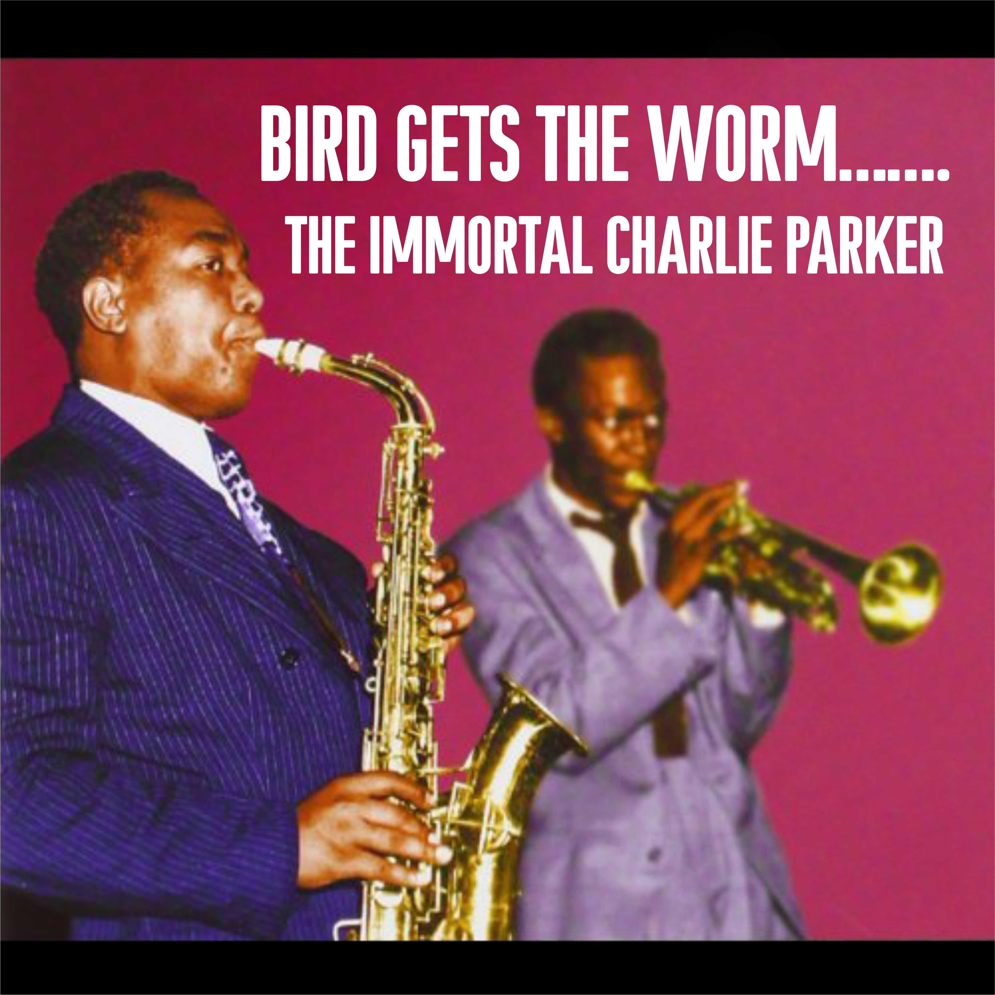 Bird Gets The Worm…….The Immortal Charlie Parker
