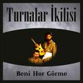 Beni Hor Görme (Turnalar İkilisi)