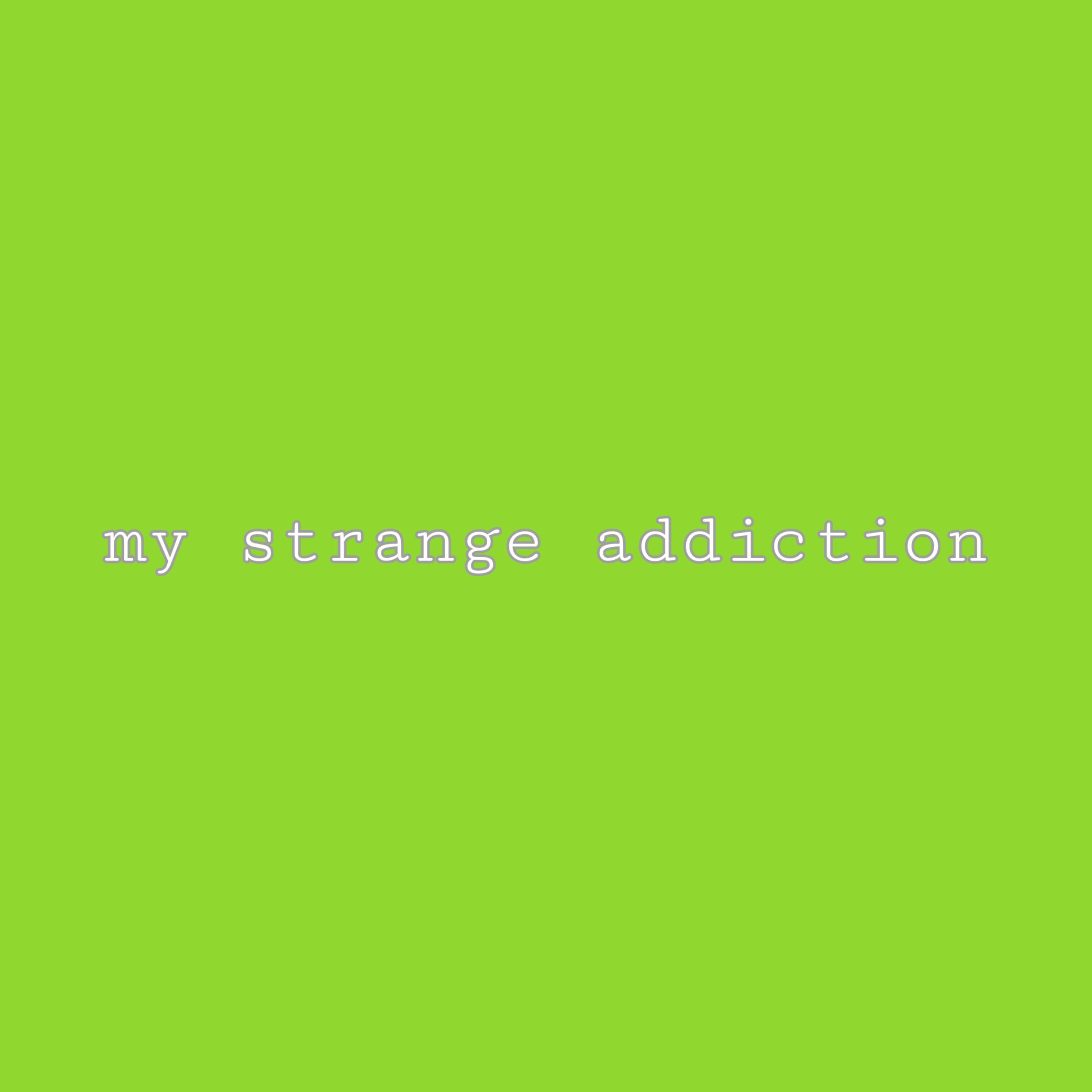 my strange addiction
