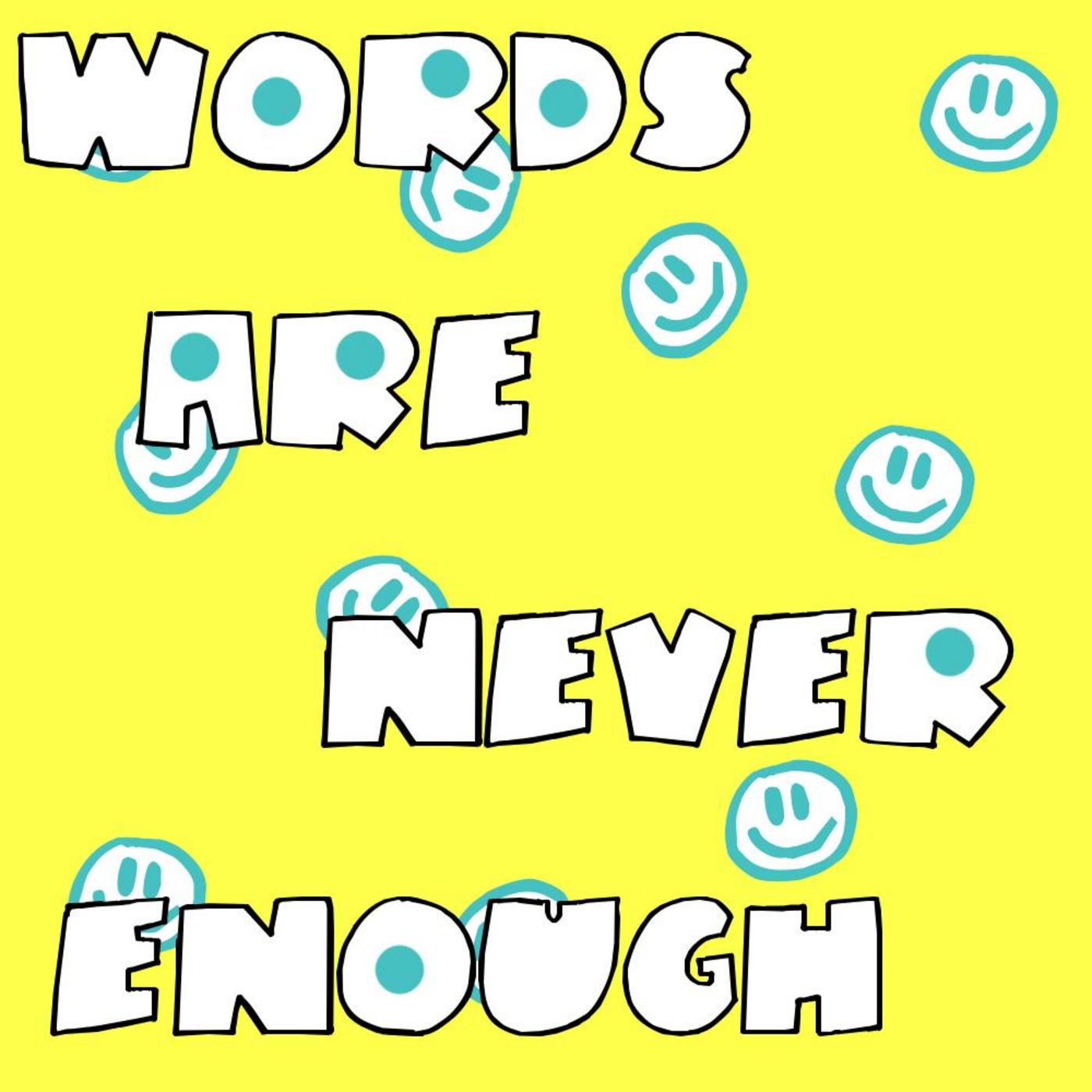 Words are never Enough