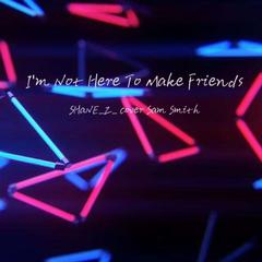 I'm Not Here To Make Friends