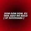 SF SUCESSADA - DOM DOM DOM, EU TAVA AQUI NO BAILE