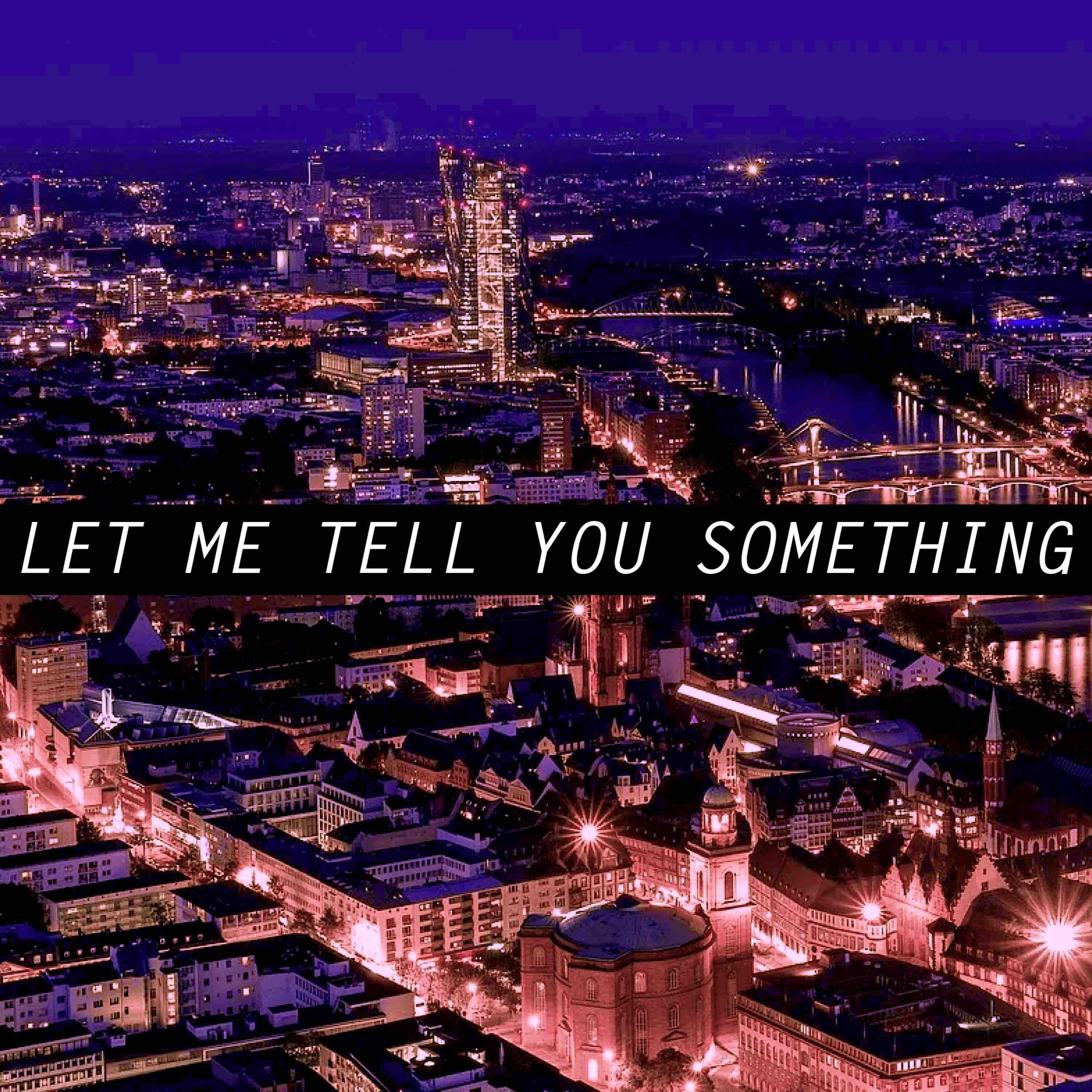 LET ME TELL YOU SOMETHING