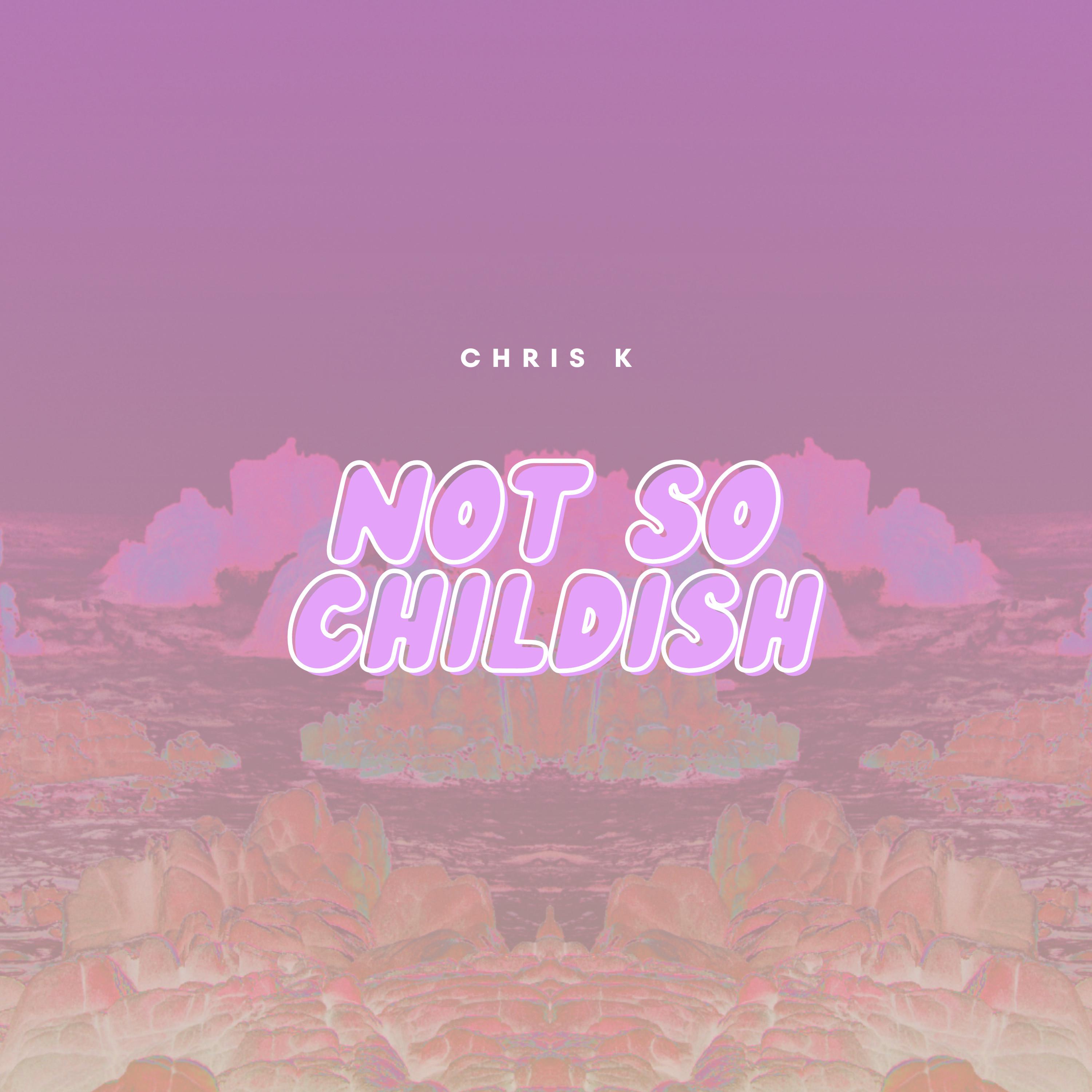 Chris K - Not So Childish