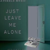 J Tizzle - Just Leave Me Alone