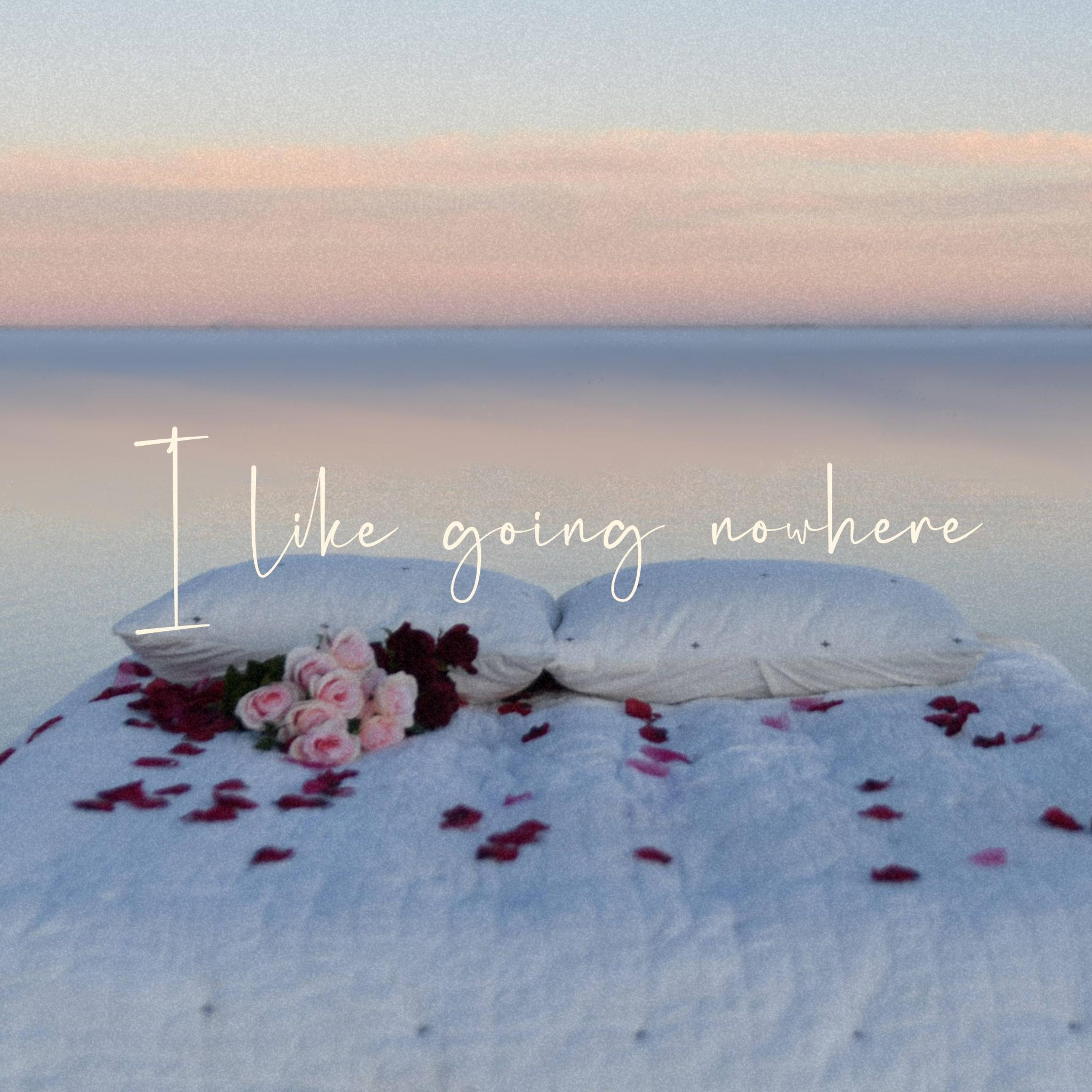 I like going nowhere