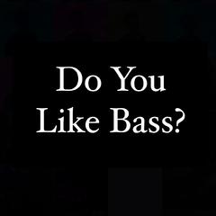 DO YOU LIKE BASS?