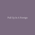 Pull Up In A Foreign (feat. Cole The VII)专辑