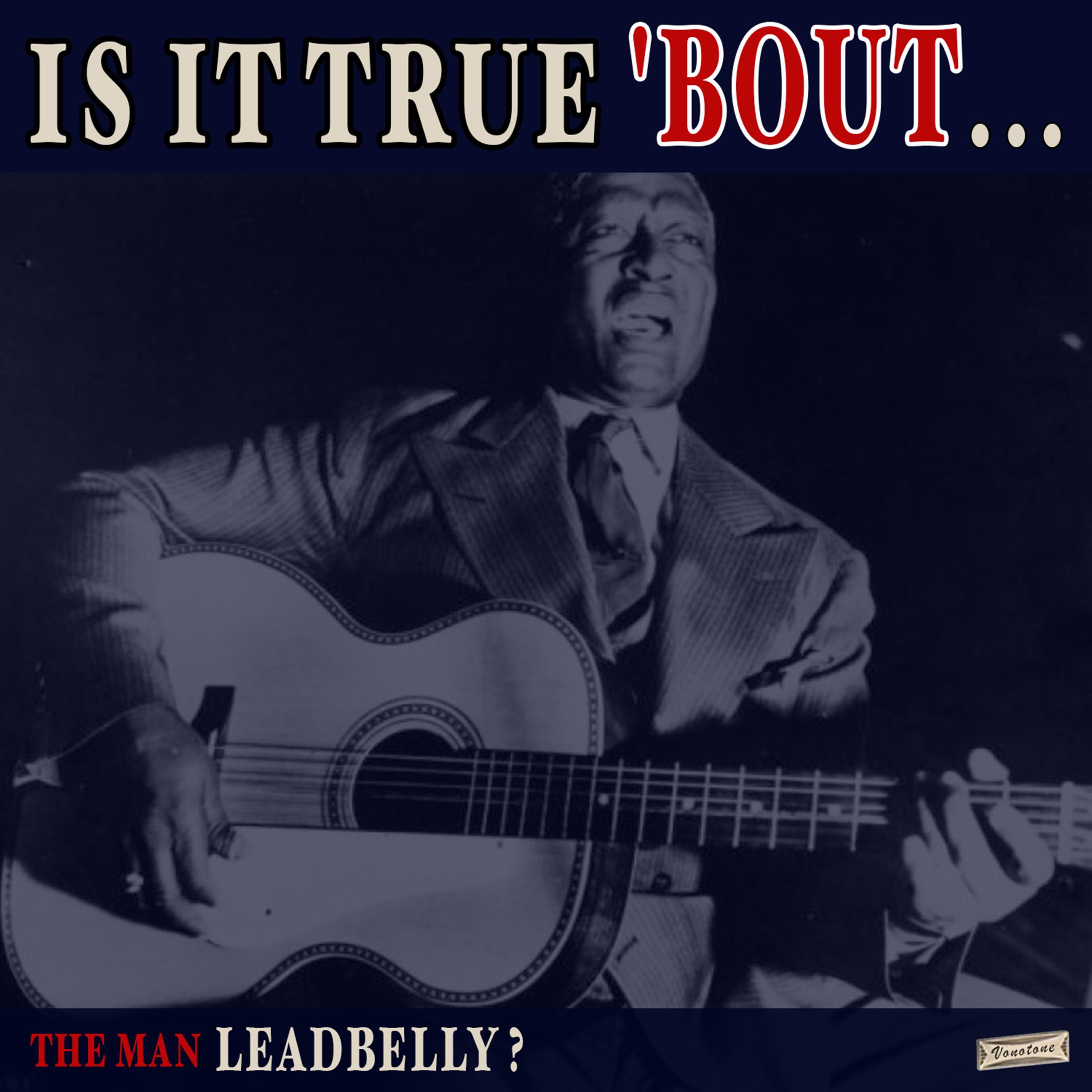 Is it True 'Bout the Man Leadbelly?