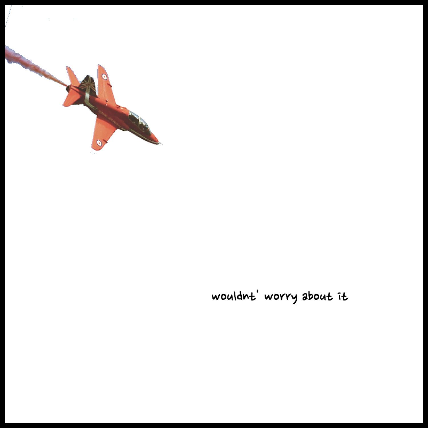 Wouldnt' worry About It