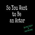 So You Want to Be an Actor