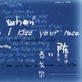 当我吻你的时候（When I kiss your face）